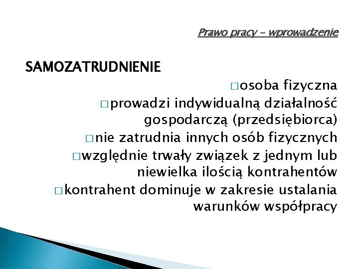 Prawo pracy - wprowadzenie SAMOZATRUDNIENIE � osoba fizyczna � prowadzi indywidualną działalność gospodarczą (przedsiębiorca)