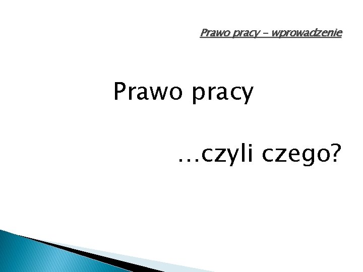 Prawo pracy - wprowadzenie Prawo pracy …czyli czego? 