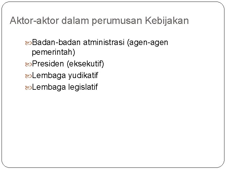 Aktor-aktor dalam perumusan Kebijakan Badan-badan atministrasi (agen-agen pemerintah) Presiden (eksekutif) Lembaga yudikatif Lembaga legislatif