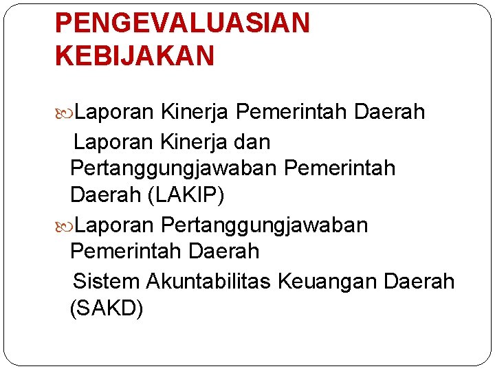 PENGEVALUASIAN KEBIJAKAN Laporan Kinerja Pemerintah Daerah Laporan Kinerja dan Pertanggungjawaban Pemerintah Daerah (LAKIP) Laporan