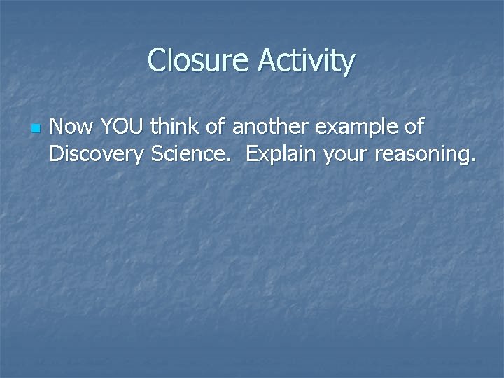 Closure Activity n Now YOU think of another example of Discovery Science. Explain your