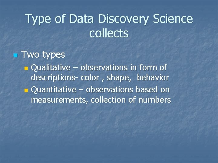 Type of Data Discovery Science collects n Two types Qualitative – observations in form