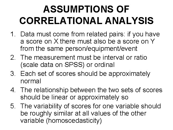 ASSUMPTIONS OF CORRELATIONAL ANALYSIS 1. Data must come from related pairs: if you have