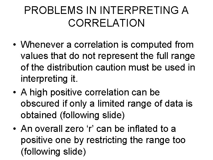 PROBLEMS IN INTERPRETING A CORRELATION • Whenever a correlation is computed from values that