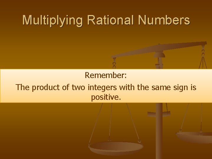 Multiplying Rational Numbers Remember: The product of two integers with the same sign is