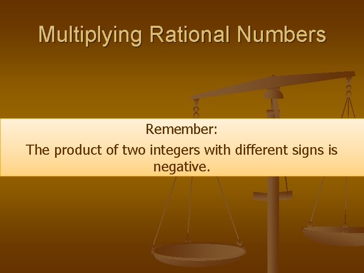 Multiplying Rational Numbers Remember: The product of two integers with different signs is negative.