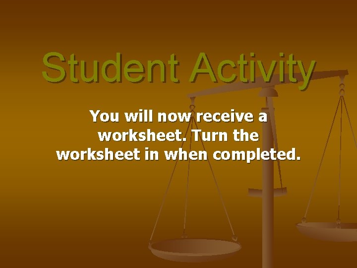Student Activity You will now receive a worksheet. Turn the worksheet in when completed. Student Activity You will now receive a worksheet. Turn the worksheet in when completed.