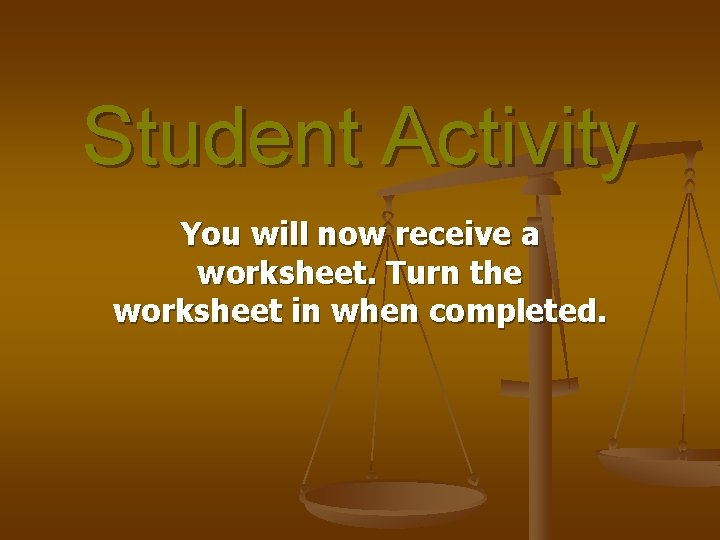 Student Activity You will now receive a worksheet. Turn the worksheet in when completed.