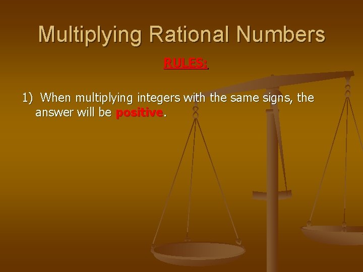 Multiplying Rational Numbers RULES: 1) When multiplying integers with the same signs, the answer Multiplying Rational Numbers RULES: 1) When multiplying integers with the same signs, the answer