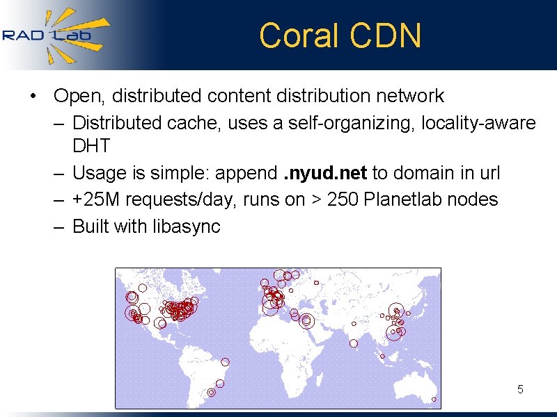 Coral CDN • Open, distributed content distribution network – Distributed cache, uses a self-organizing,