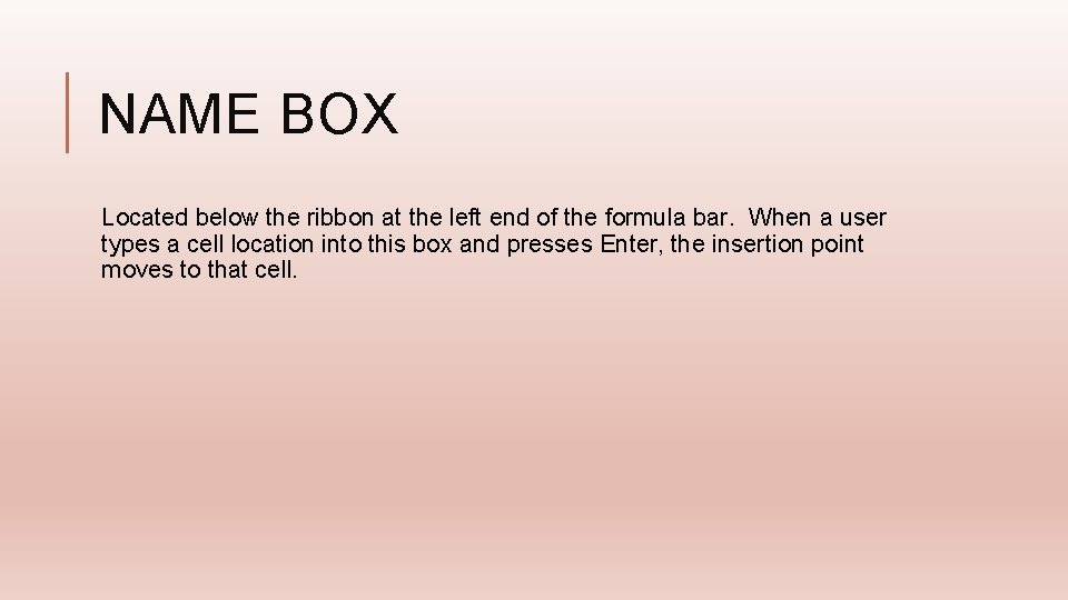 NAME BOX Located below the ribbon at the left end of the formula bar.