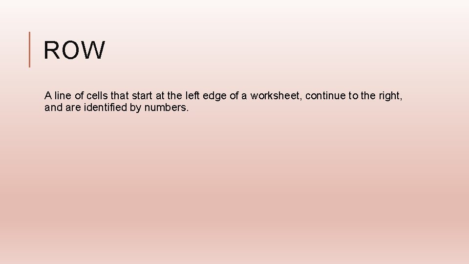 ROW A line of cells that start at the left edge of a worksheet,