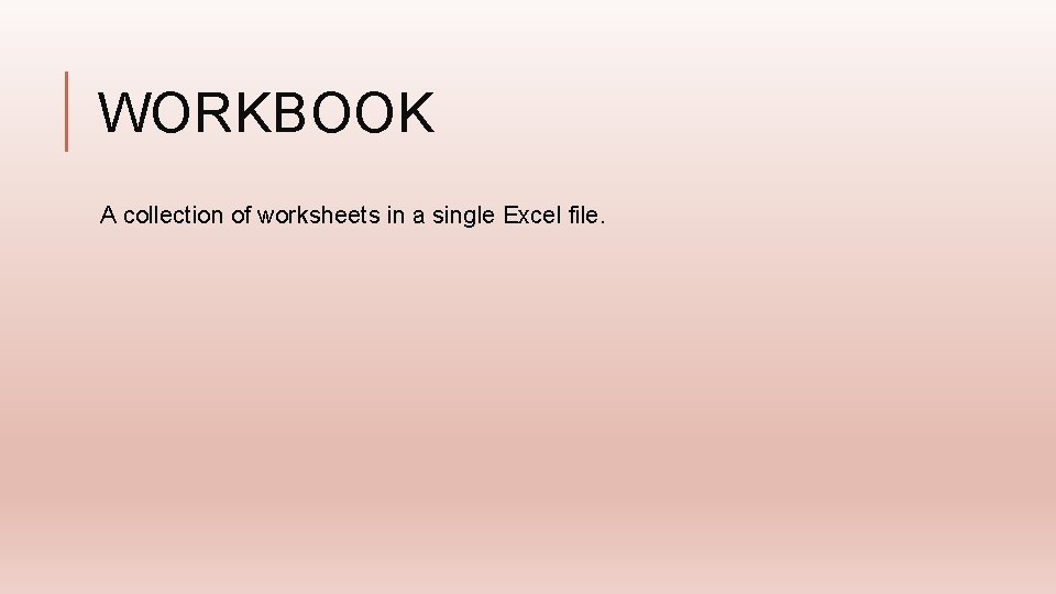 WORKBOOK A collection of worksheets in a single Excel file. 