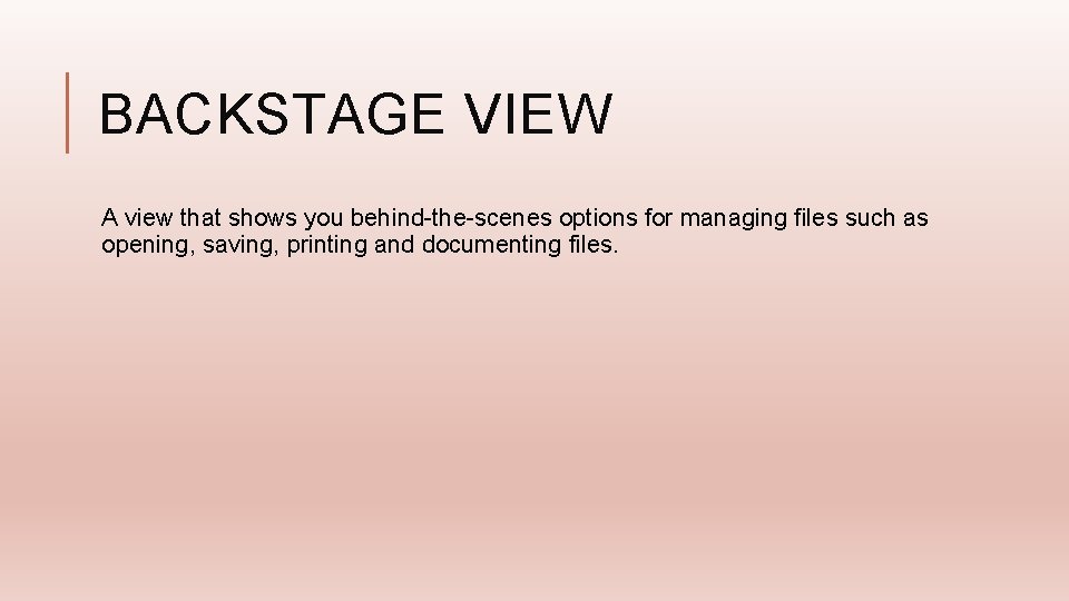 BACKSTAGE VIEW A view that shows you behind-the-scenes options for managing files such as