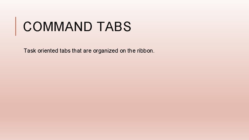 COMMAND TABS Task oriented tabs that are organized on the ribbon. 