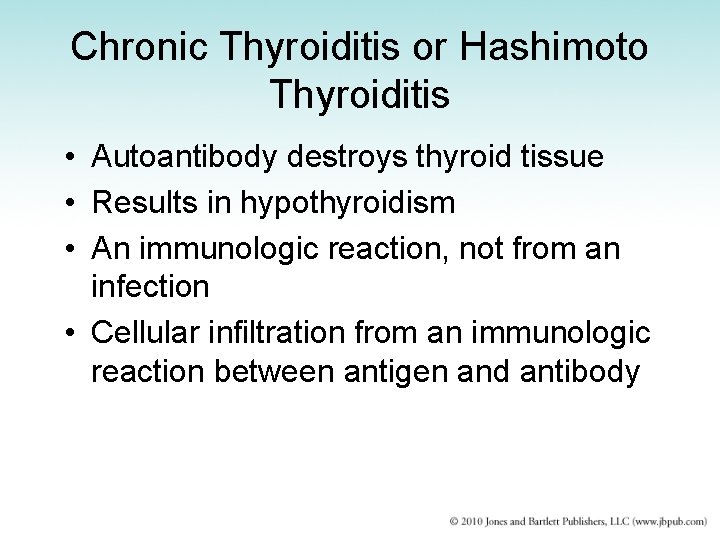 Chronic Thyroiditis or Hashimoto Thyroiditis • Autoantibody destroys thyroid tissue • Results in hypothyroidism