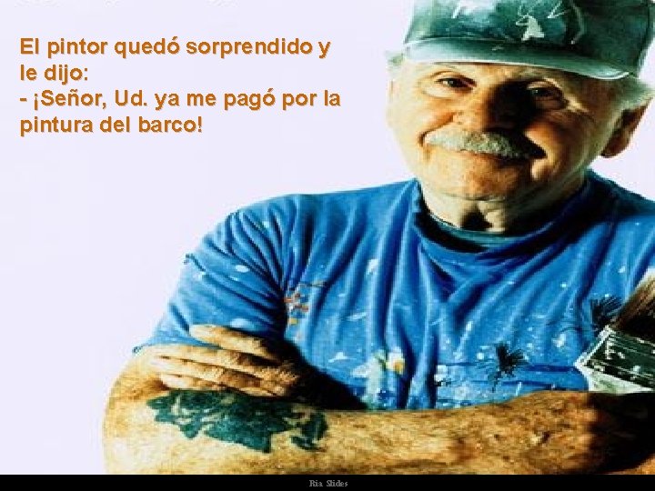 El pintor quedó sorprendido y le dijo: - ¡Señor, Ud. ya me pagó por