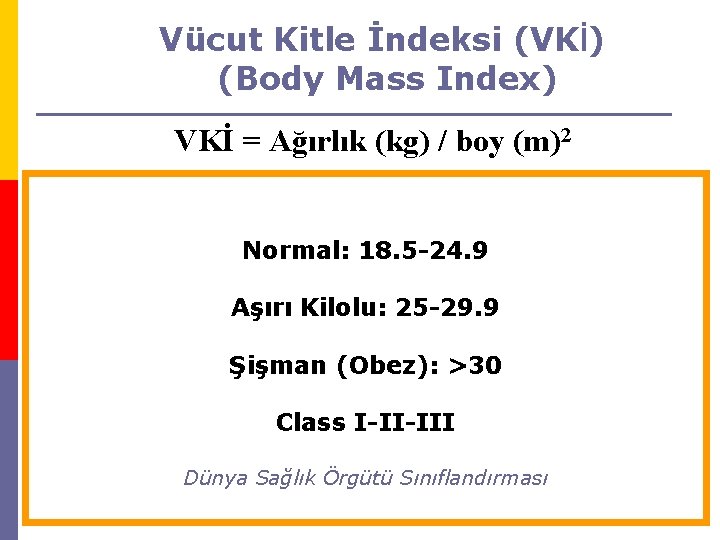 Vücut Kitle İndeksi (VKİ) (Body Mass Index) VKİ = Ağırlık (kg) / boy (m)2