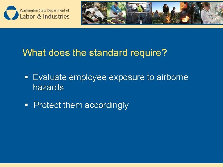 What does the standard require? § Evaluate employee exposure to airborne hazards § Protect