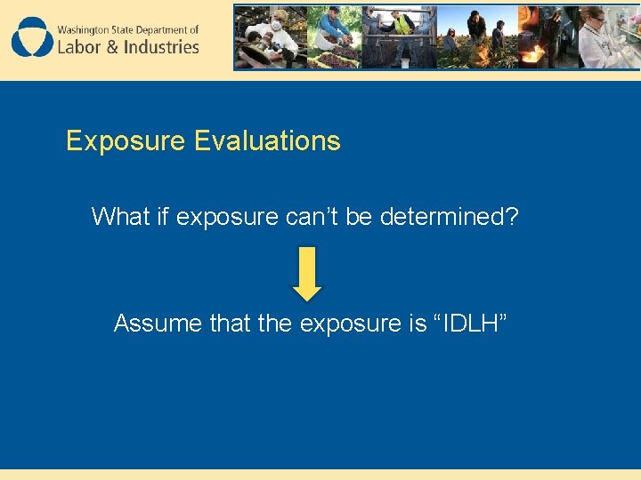 Exposure Evaluations What if exposure can’t be determined? Assume that the exposure is “IDLH”