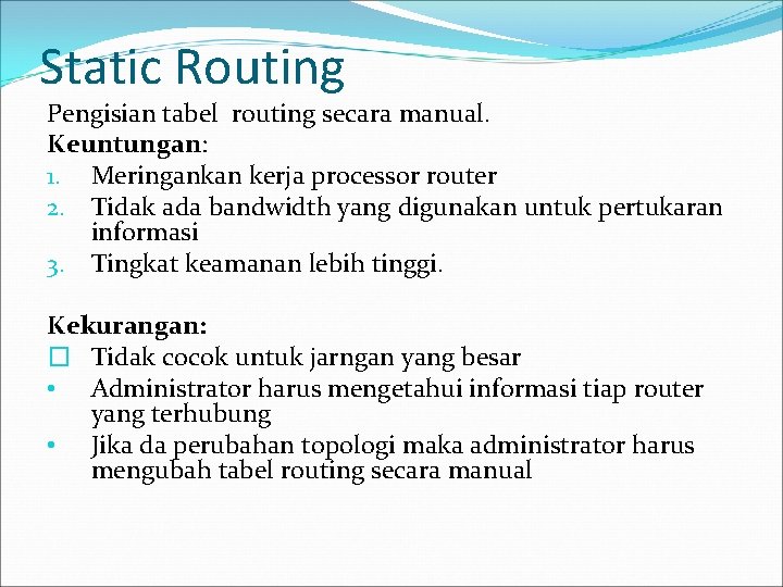 Static Routing Pengisian tabel routing secara manual. Keuntungan: 1. Meringankan kerja processor router 2.