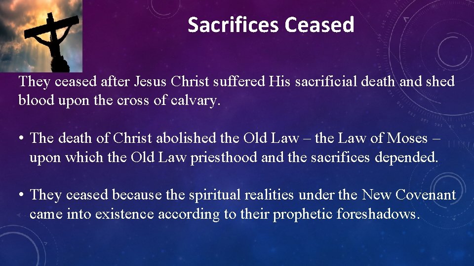 Sacrifices Ceased They ceased after Jesus Christ suffered His sacrificial death and shed blood
