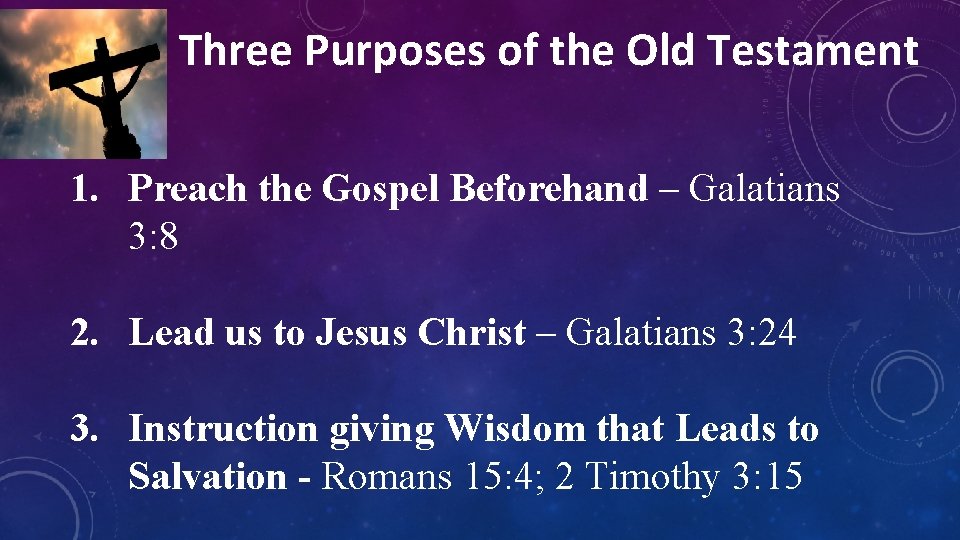 Three Purposes of the Old Testament 1. Preach the Gospel Beforehand – Galatians 3: