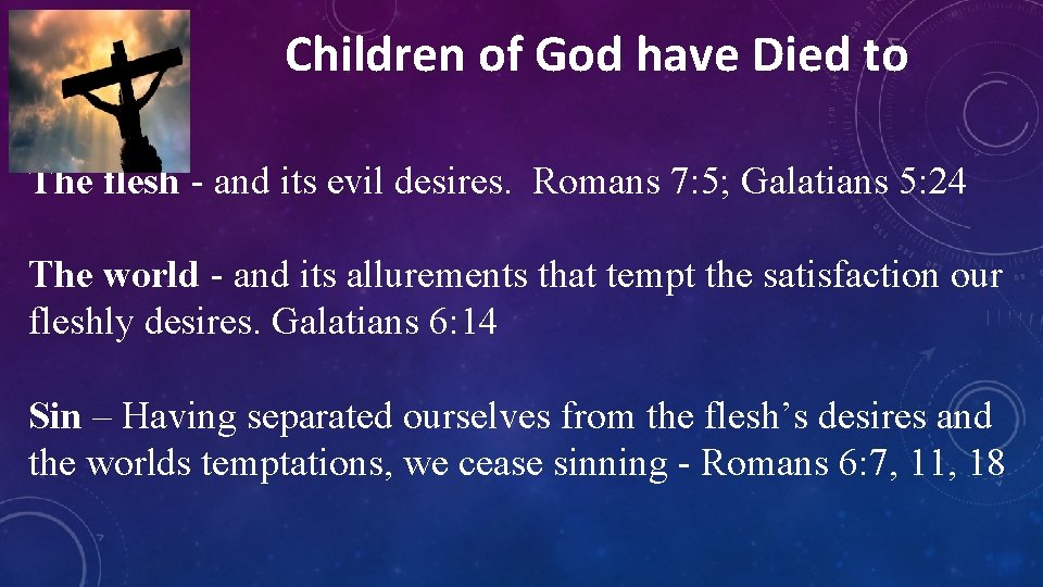 Children of God have Died to The flesh - and its evil desires. Romans