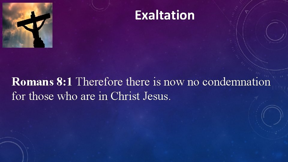 Exaltation Romans 8: 1 Therefore there is now no condemnation for those who are