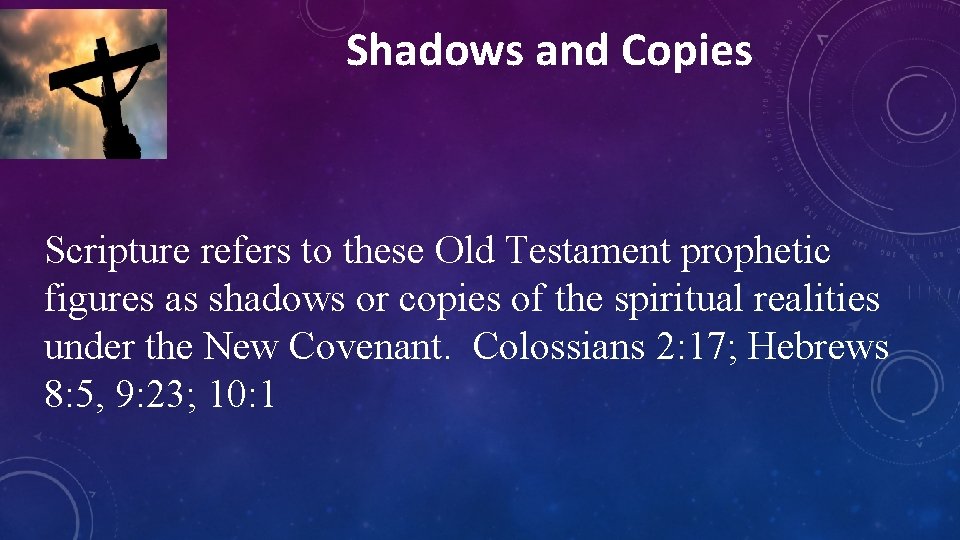 Shadows and Copies Scripture refers to these Old Testament prophetic figures as shadows or