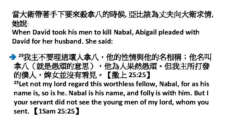 當大衛帶著手下要來殺拿八的時候, 亞比該為丈夫向大衛求情, 她說: When David took his men to kill Nabal, Abigail pleaded with