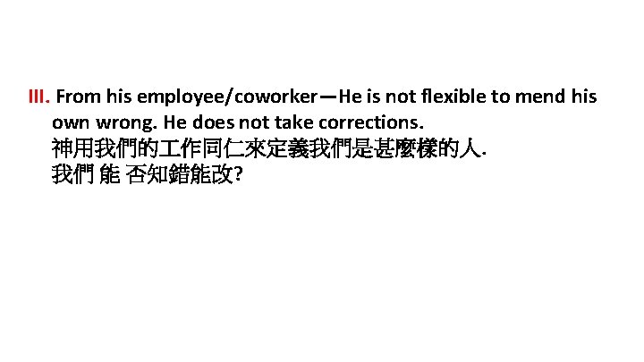 III. From his employee/coworker—He is not flexible to mend his own wrong. He does