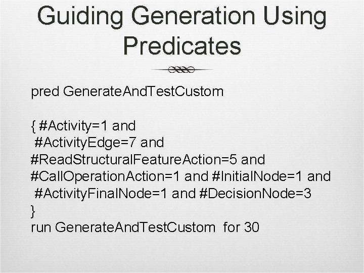 Guiding Generation Using Predicates pred Generate. And. Test. Custom { #Activity=1 and #Activity. Edge=7