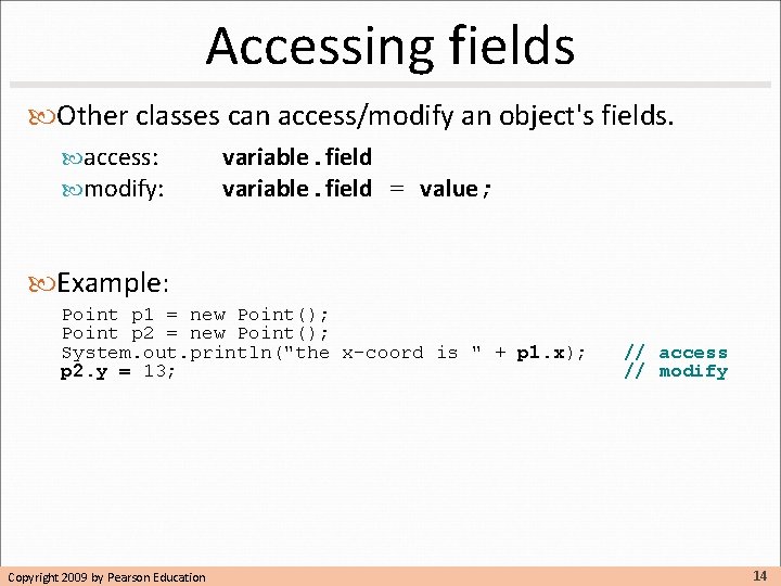 Accessing fields Other classes can access/modify an object's fields. access: modify: variable. field = Accessing fields Other classes can access/modify an object's fields. access: modify: variable. field =