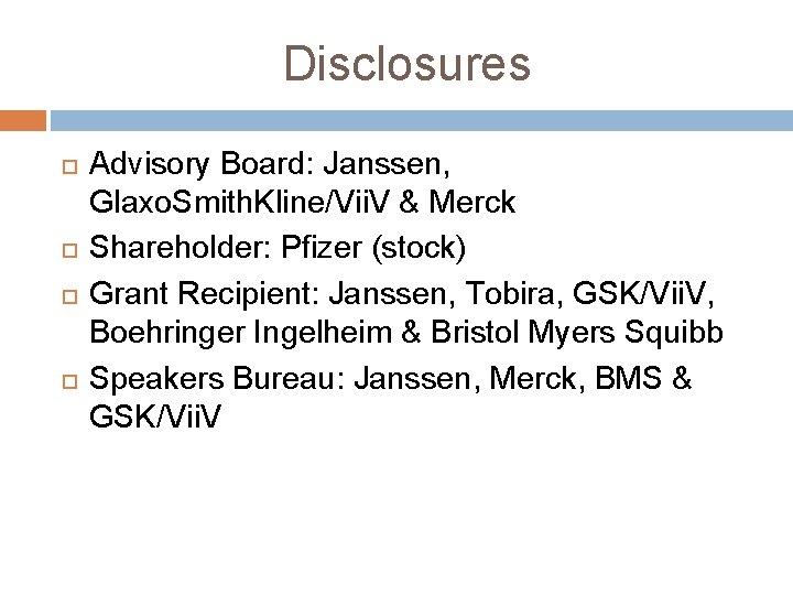 Disclosures Advisory Board: Janssen, Glaxo. Smith. Kline/Vii. V & Merck Shareholder: Pfizer (stock) Grant