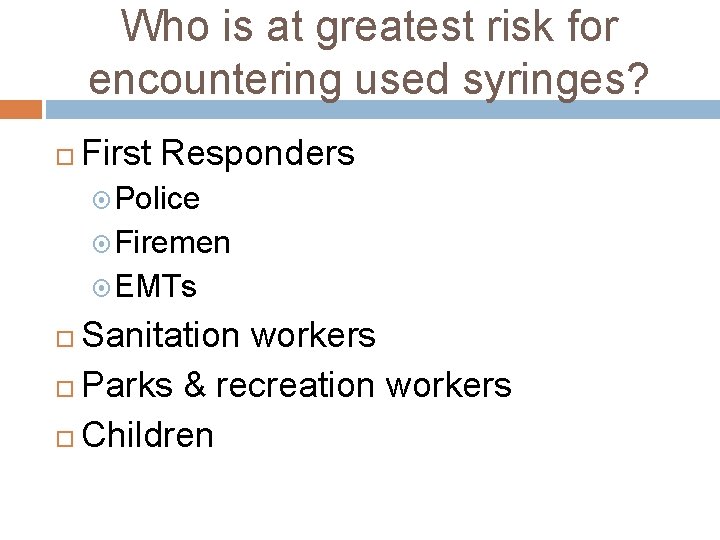 Who is at greatest risk for encountering used syringes? First Responders Police Firemen EMTs