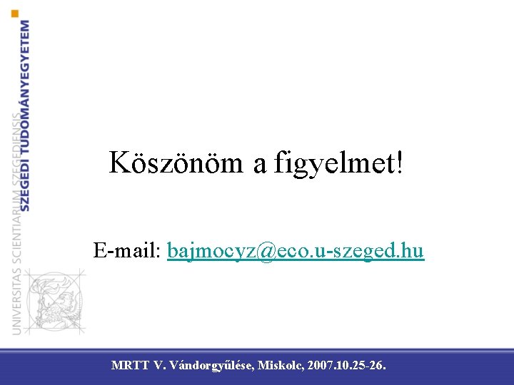 Köszönöm a figyelmet! E-mail: bajmocyz@eco. u-szeged. hu MRTT V. Vándorgyűlése, Miskolc, 2007. 10. 25