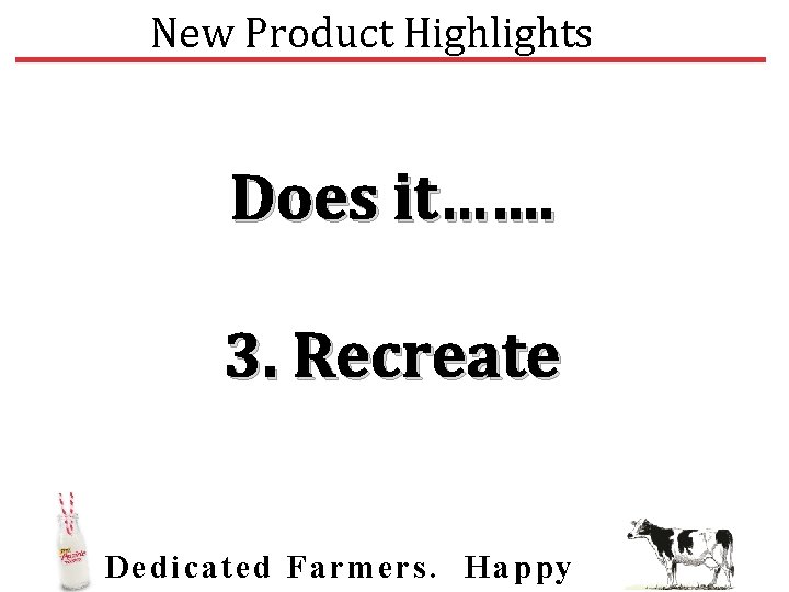 New Product Highlights Does it……. 3. Recreate Dedic ated Farmers. Happy 