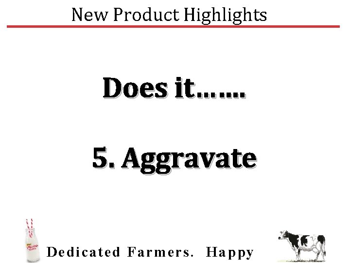 New Product Highlights Does it……. 5. Aggravate Dedic ated Farmers. Happy 