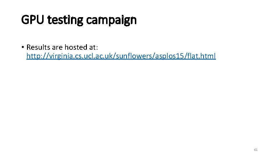 GPU testing campaign • Results are hosted at: http: //virginia. cs. ucl. ac. uk/sunflowers/asplos