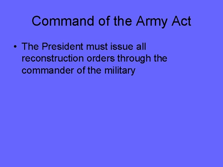 Command of the Army Act • The President must issue all reconstruction orders through