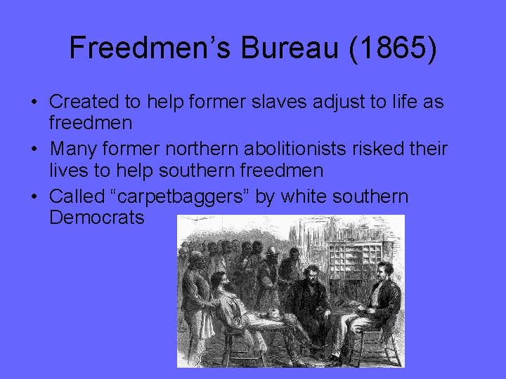 Freedmen’s Bureau (1865) • Created to help former slaves adjust to life as freedmen