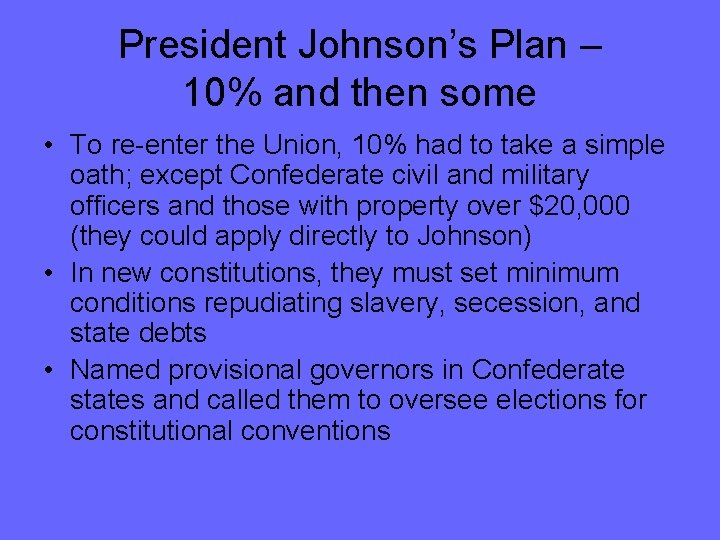 President Johnson’s Plan – 10% and then some • To re-enter the Union, 10%