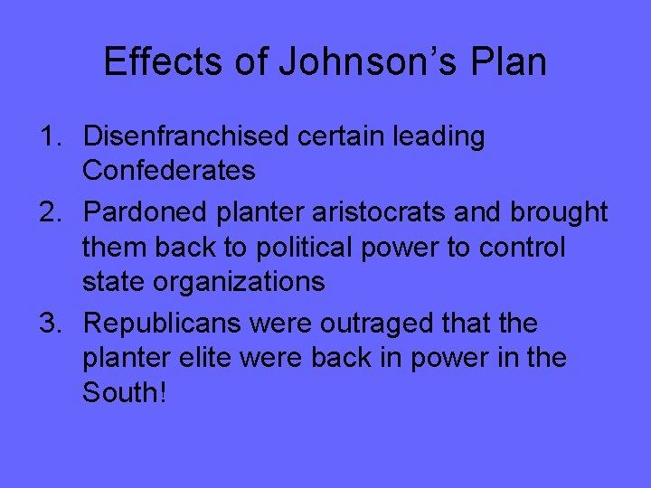 Effects of Johnson’s Plan 1. Disenfranchised certain leading Confederates 2. Pardoned planter aristocrats and