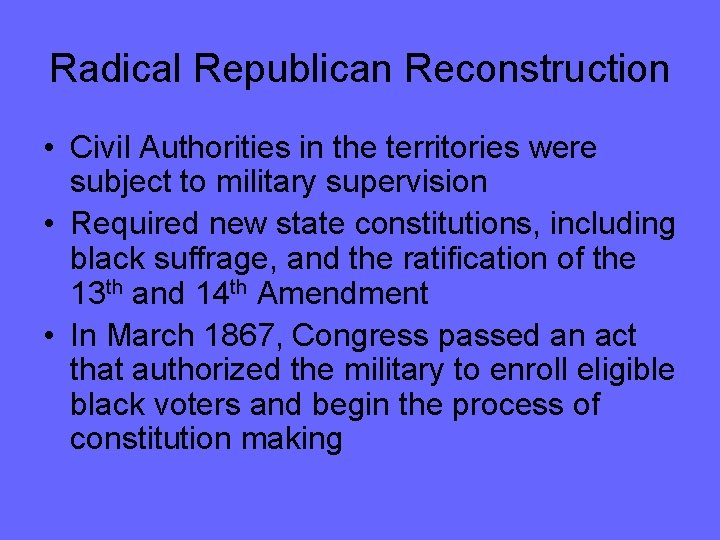 Radical Republican Reconstruction • Civil Authorities in the territories were subject to military supervision