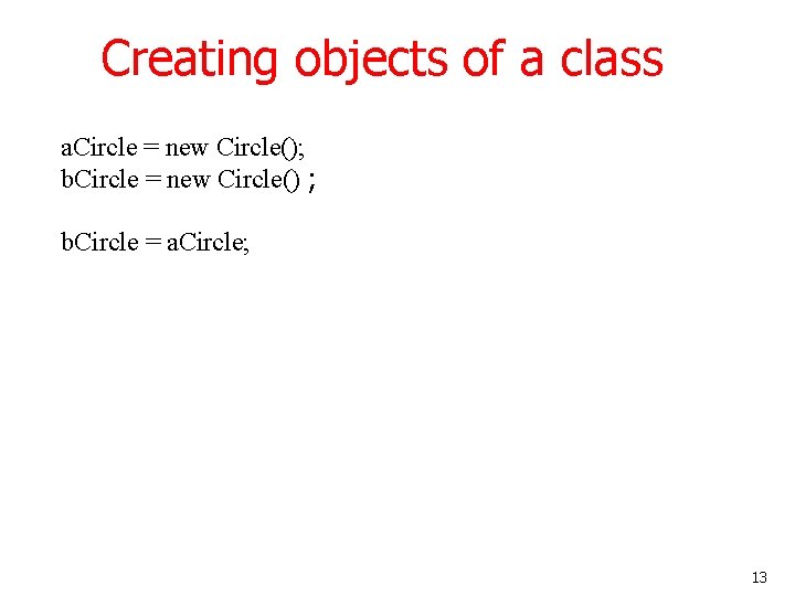 Creating objects of a class a. Circle = new Circle(); b. Circle = new