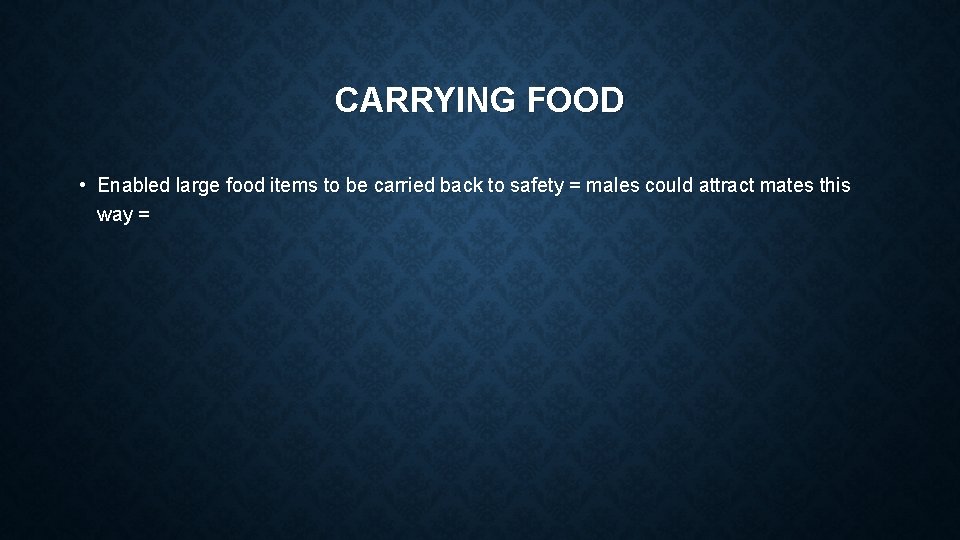 CARRYING FOOD • Enabled large food items to be carried back to safety =