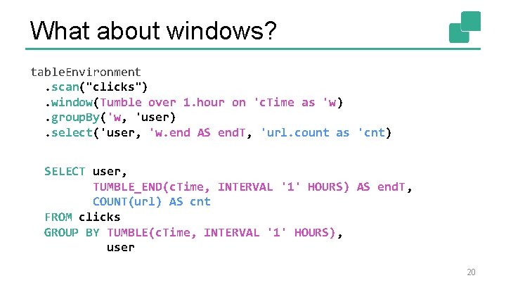 What about windows? table. Environment. scan("clicks"). window(Tumble over 1. hour on 'c. Time as