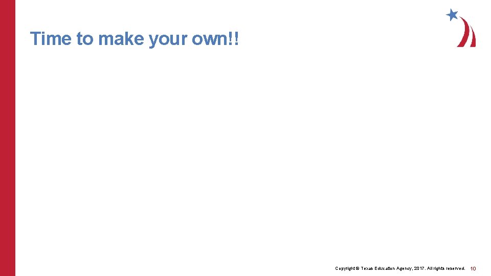 Time to make your own!! Copyright © Texas Education Agency, 2017. All rights reserved.