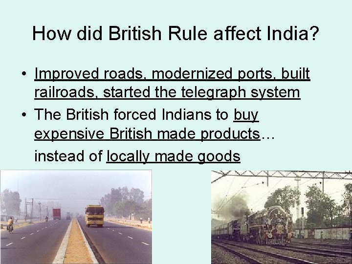 How did British Rule affect India? • Improved roads, modernized ports, built railroads, started